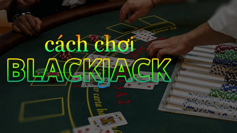 Cách choi Blackjack